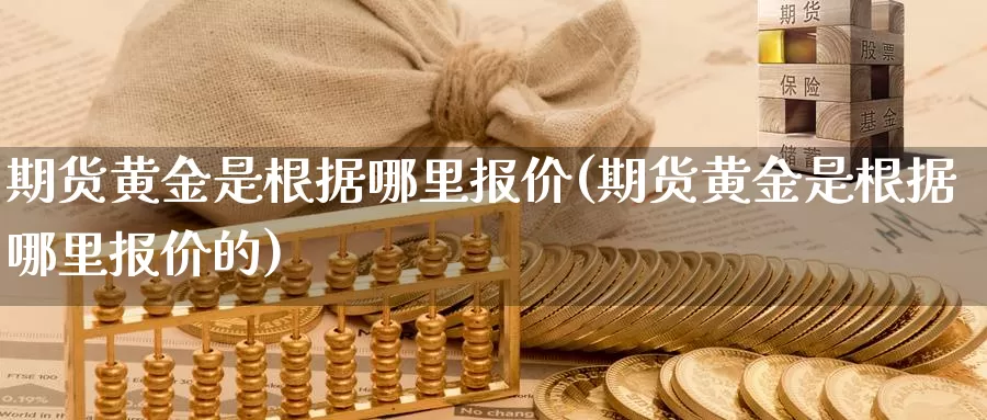 期货黄金是根据哪里报价(期货黄金是根据哪里报价的)_https://www.wjxxbs.com_期货入门_第1张