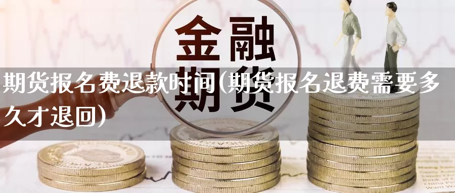 期货报名费退款时间(期货报名退费需要多久才退回)_https://www.wjxxbs.com_期货入门_第1张