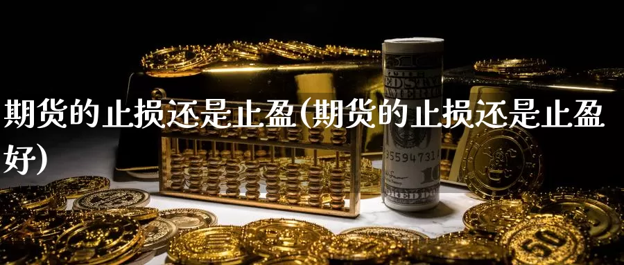 期货的止损还是止盈(期货的止损还是止盈好)_https://www.wjxxbs.com_外汇直播室_第1张