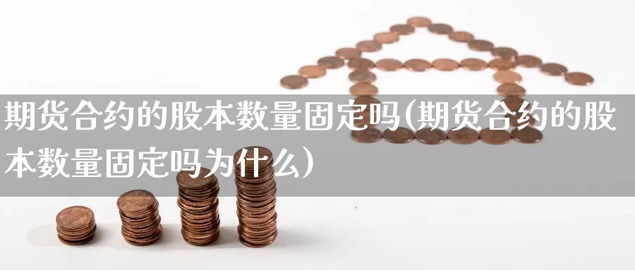 期货合约的股本数量固定吗(期货合约的股本数量固定吗为什么)_https://www.wjxxbs.com_外汇直播室_第1张