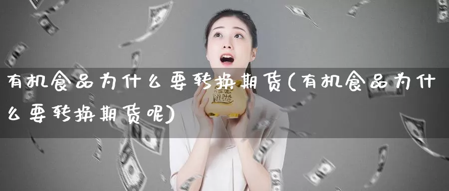 有机食品为什么要转换期货(有机食品为什么要转换期货呢)_https://www.wjxxbs.com_外汇直播室_第1张