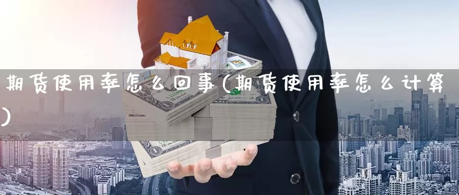 期货使用率怎么回事(期货使用率怎么计算)_https://www.wjxxbs.com_期货入门_第1张