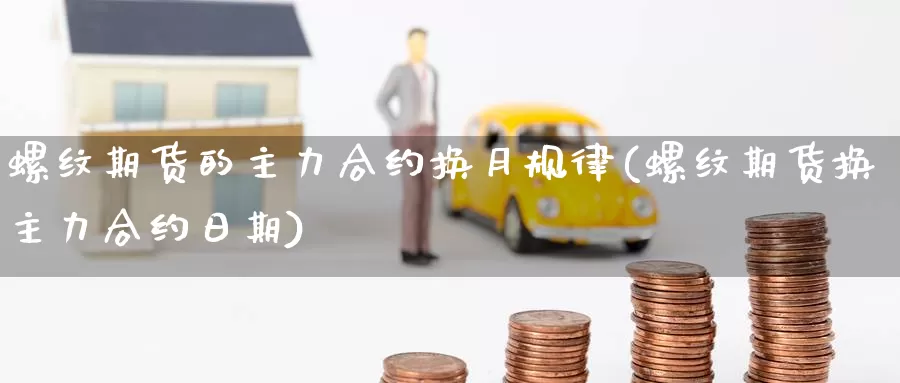 螺纹期货的主力合约换月规律(螺纹期货换主力合约日期)_https://www.wjxxbs.com_外汇行情_第1张