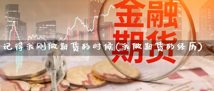 记得我刚做期货的时候(我做期货的经历)_https://www.wjxxbs.com_期货入门_第1张