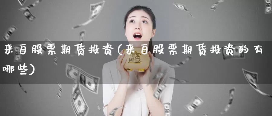 来自股票期货投资(来自股票期货投资的有哪些)_https://www.wjxxbs.com_外汇行情_第1张