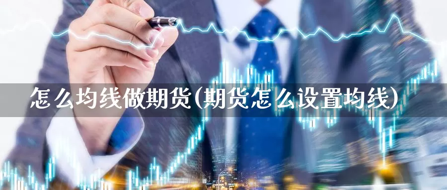 怎么均线做期货(期货怎么设置均线)_https://www.wjxxbs.com_外汇直播室_第1张