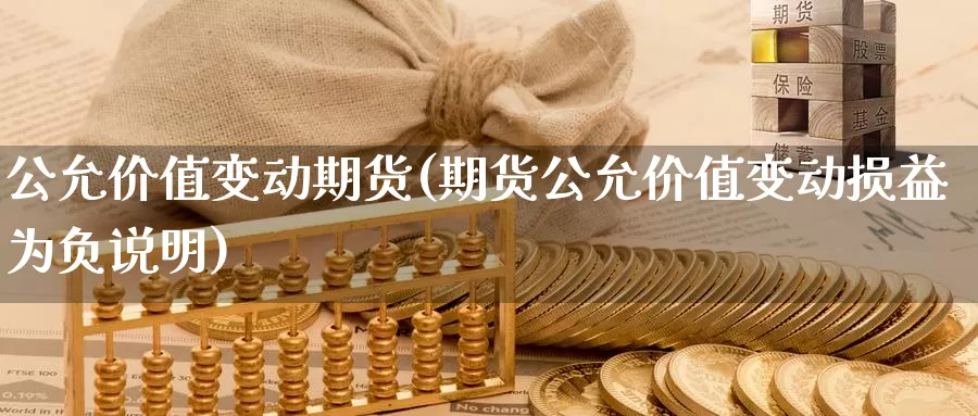 公允价值变动期货(期货公允价值变动损益为负说明)_https://www.wjxxbs.com_外汇行情_第1张