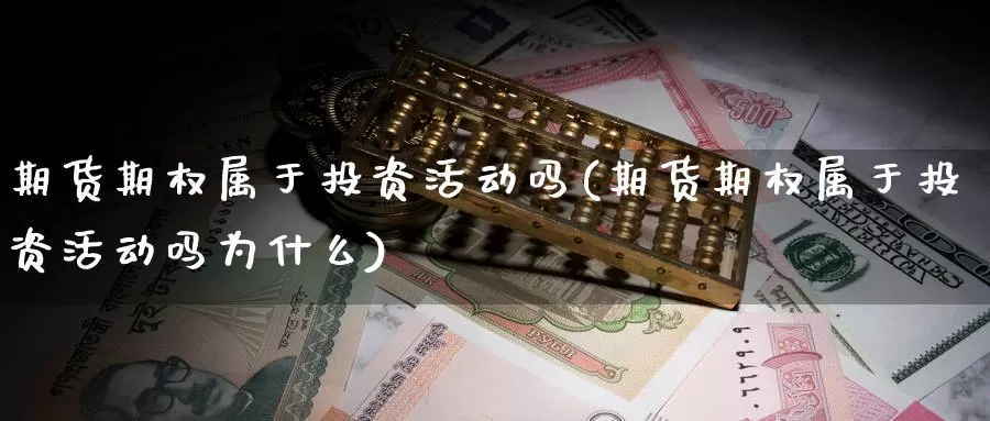 期货期权属于投资活动吗(期货期权属于投资活动吗为什么)_https://www.wjxxbs.com_期货入门_第1张