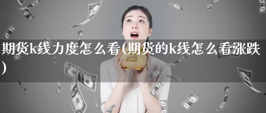 期货k线力度怎么看(期货的k线怎么看涨跌)_https://www.wjxxbs.com_期货入门_第1张