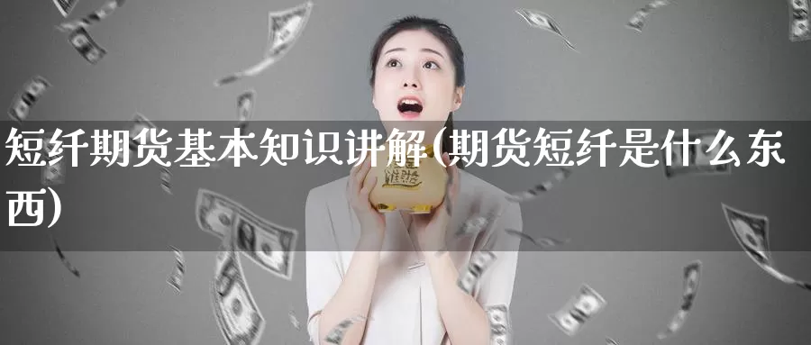 短纤期货基本知识讲解(期货短纤是什么东西)_https://www.wjxxbs.com_期货入门_第1张