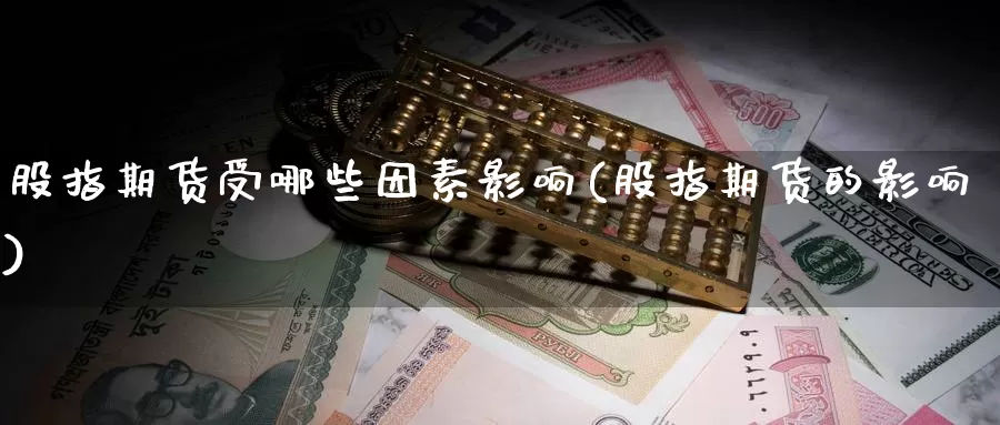 股指期货受哪些因素影响(股指期货的影响)_https://www.wjxxbs.com_外汇直播室_第1张