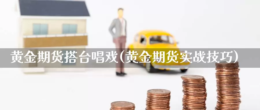 黄金期货搭台唱戏(黄金期货实战技巧)_https://www.wjxxbs.com_外汇直播室_第1张