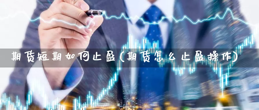 期货短期如何止盈(期货怎么止盈操作)_https://www.wjxxbs.com_期货入门_第1张