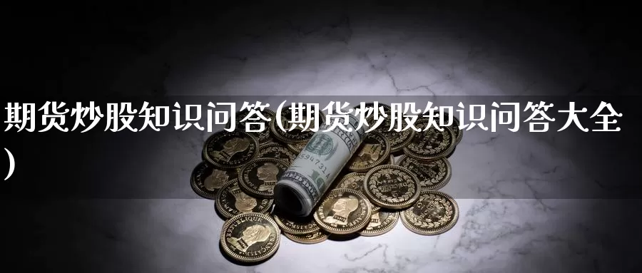 期货炒股知识问答(期货炒股知识问答大全)_https://www.wjxxbs.com_期货入门_第1张