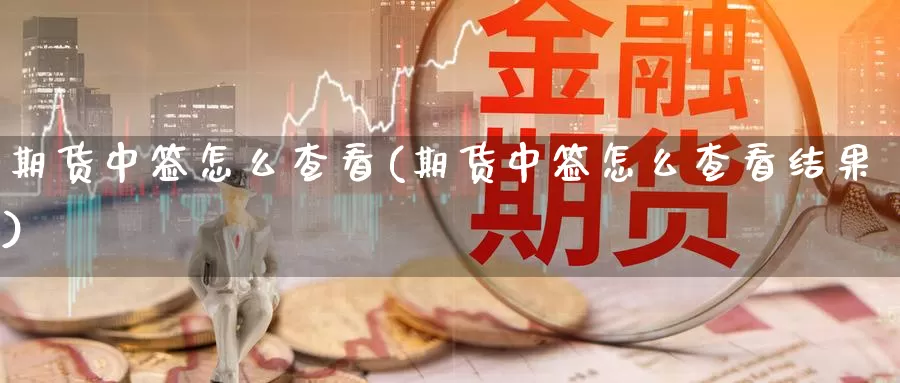 期货中签怎么查看(期货中签怎么查看结果)_https://www.wjxxbs.com_外汇行情_第1张