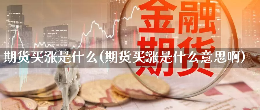 期货买涨是什么(期货买涨是什么意思啊)_https://www.wjxxbs.com_期货入门_第1张