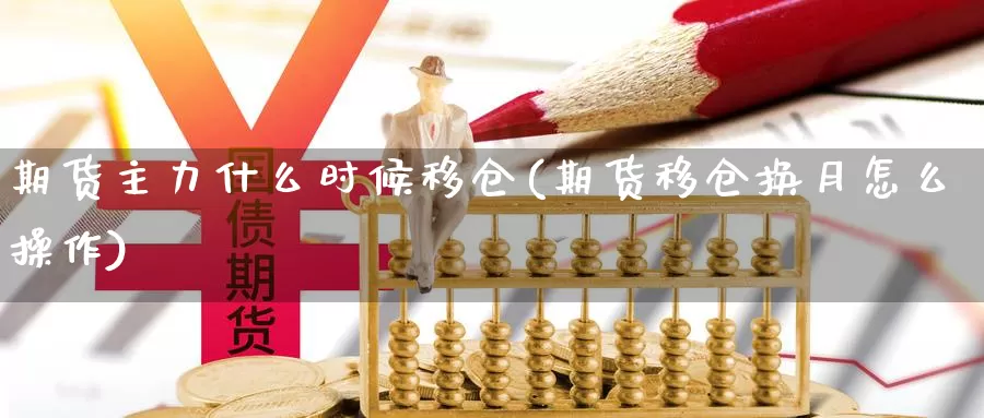 期货主力什么时候移仓(期货移仓换月怎么操作)_https://www.wjxxbs.com_期货入门_第1张