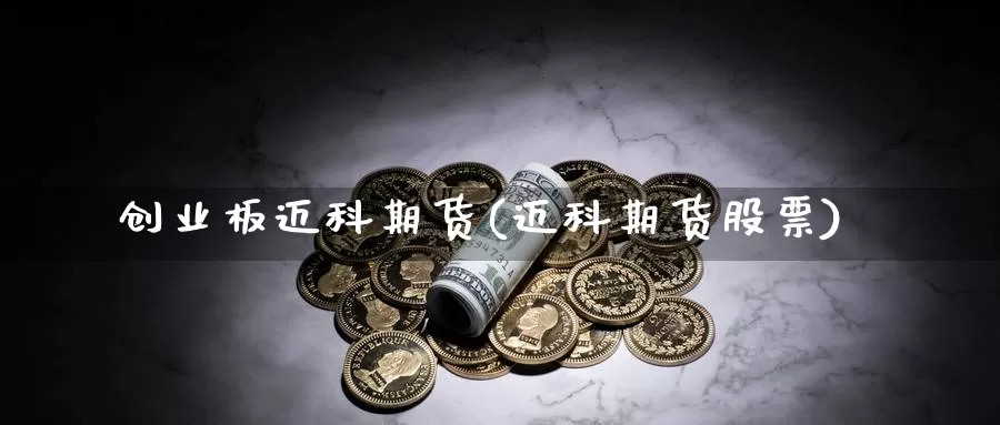 创业板迈科期货(迈科期货股票)_https://www.wjxxbs.com_期货入门_第1张