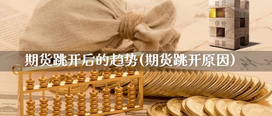 期货跳开后的趋势(期货跳开原因)_https://www.wjxxbs.com_期货入门_第1张