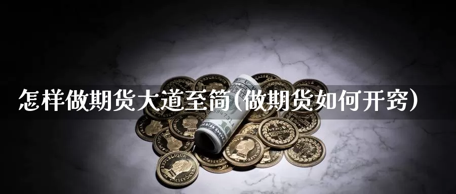 怎样做期货大道至简(做期货如何开窍)_https://www.wjxxbs.com_外汇行情_第1张