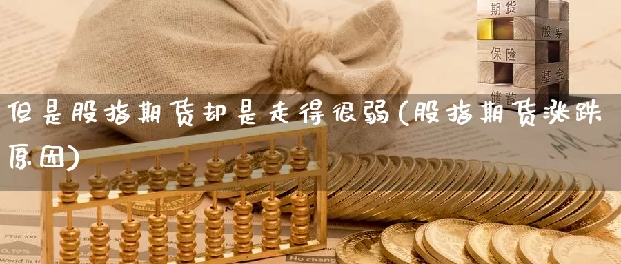 但是股指期货却是走得很弱(股指期货涨跌原因)_https://www.wjxxbs.com_期货入门_第1张