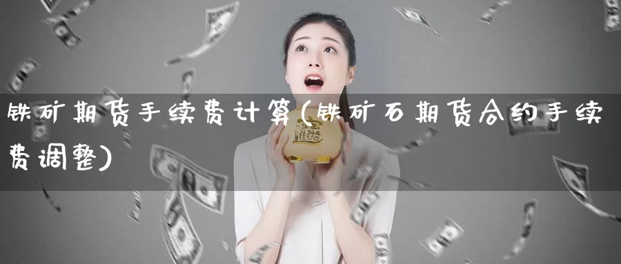 铁矿期货手续费计算(铁矿石期货合约手续费调整)_https://www.wjxxbs.com_外汇行情_第1张