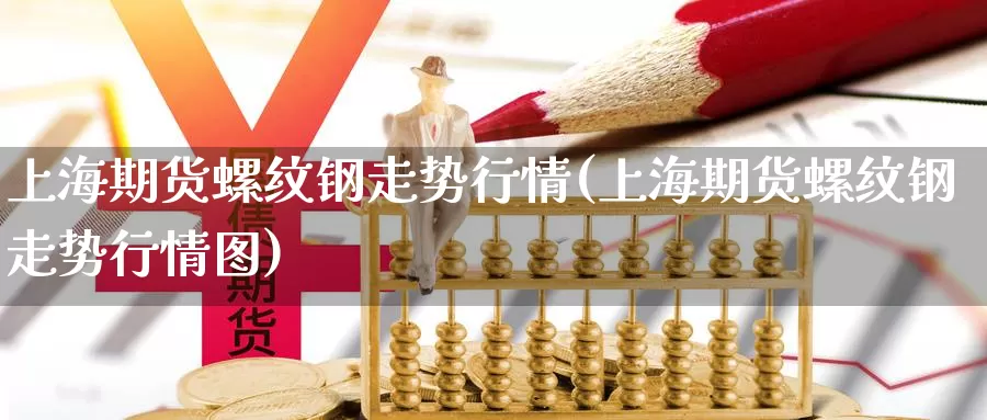 上海期货螺纹钢走势行情(上海期货螺纹钢走势行情图)_https://www.wjxxbs.com_期货入门_第1张