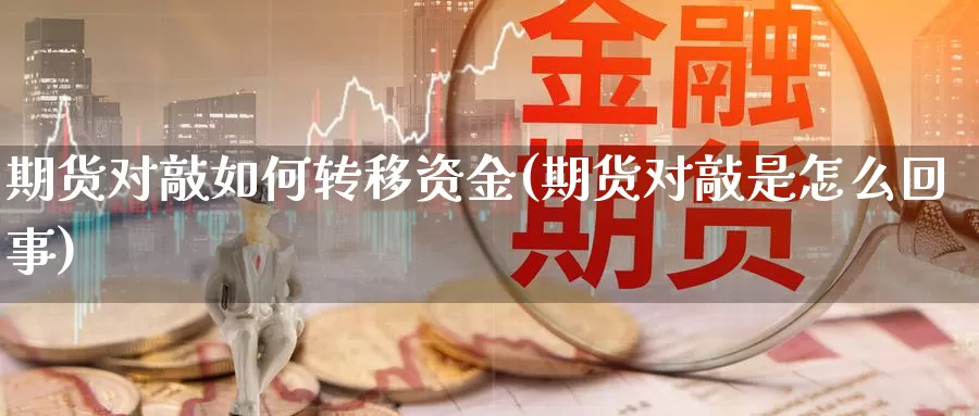 期货对敲如何转移资金(期货对敲是怎么回事)_https://www.wjxxbs.com_期货入门_第1张