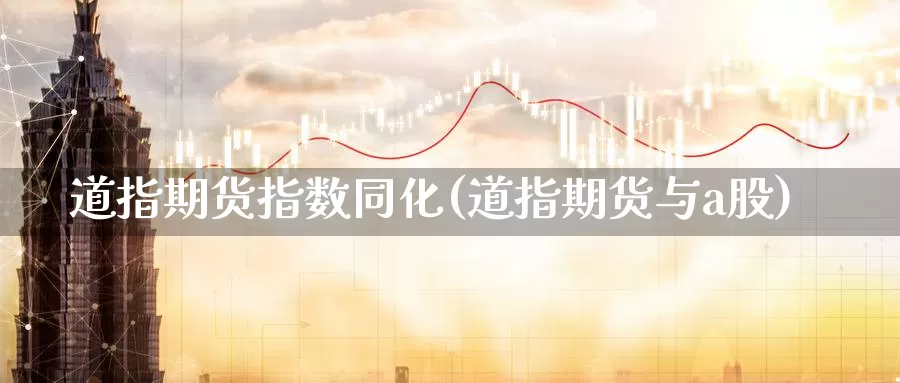 道指期货指数同化(道指期货与a股)_https://www.wjxxbs.com_期货入门_第1张