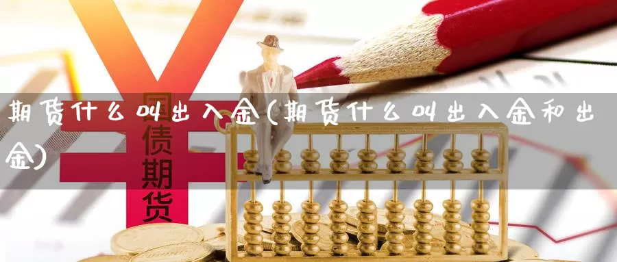 期货什么叫出入金(期货什么叫出入金和出金)_https://www.wjxxbs.com_外汇直播室_第1张