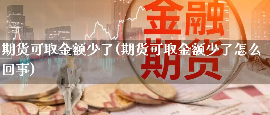 期货可取金额少了(期货可取金额少了怎么回事)_https://www.wjxxbs.com_外汇直播室_第1张