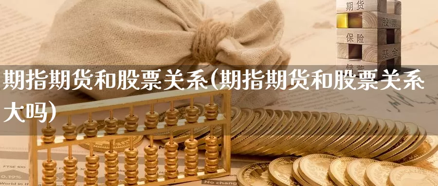 期指期货和股票关系(期指期货和股票关系大吗)_https://www.wjxxbs.com_期货入门_第1张