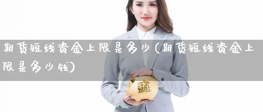 期货短线资金上限是多少(期货短线资金上限是多少钱)_https://www.wjxxbs.com_外汇直播室_第1张