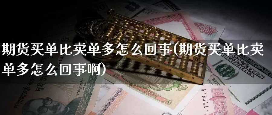 期货买单比卖单多怎么回事(期货买单比卖单多怎么回事啊)_https://www.wjxxbs.com_外汇行情_第1张