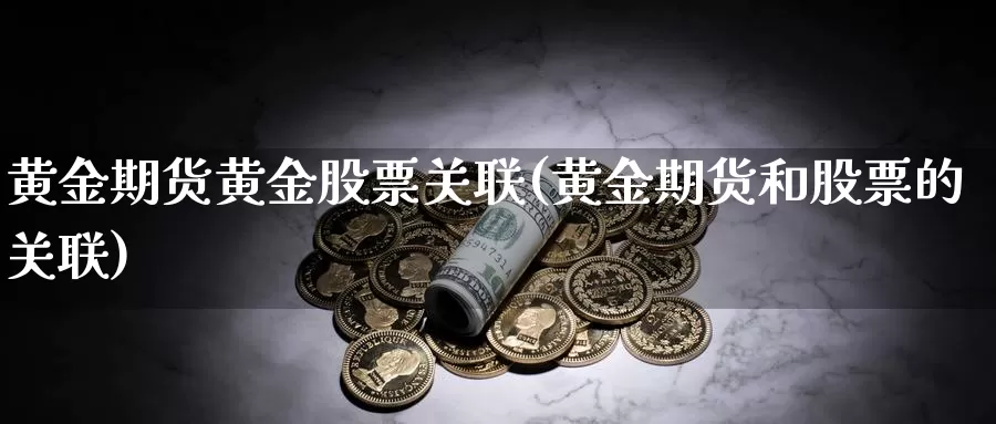 黄金期货黄金股票关联(黄金期货和股票的关联)_https://www.wjxxbs.com_外汇行情_第1张