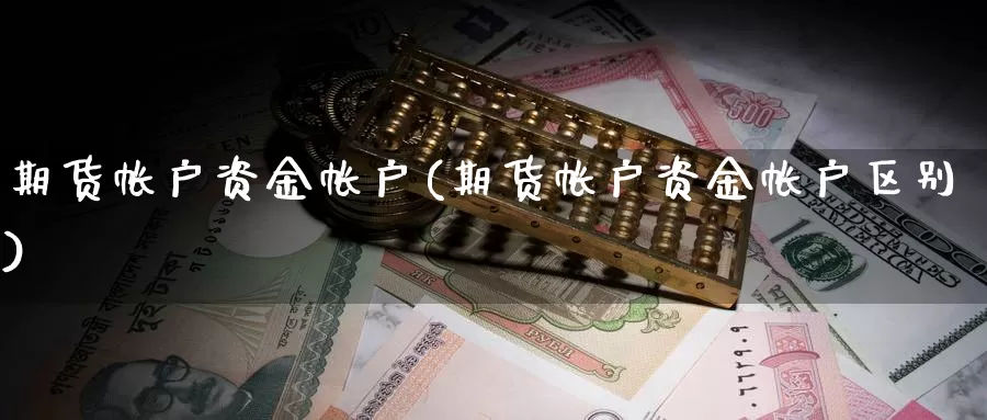 期货帐户资金帐户(期货帐户资金帐户区别)_https://www.wjxxbs.com_外汇直播室_第1张