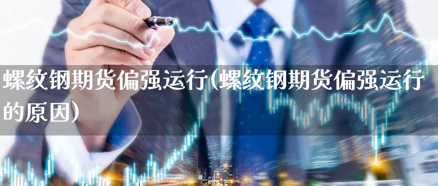 螺纹钢期货偏强运行(螺纹钢期货偏强运行的原因)_https://www.wjxxbs.com_外汇行情_第1张