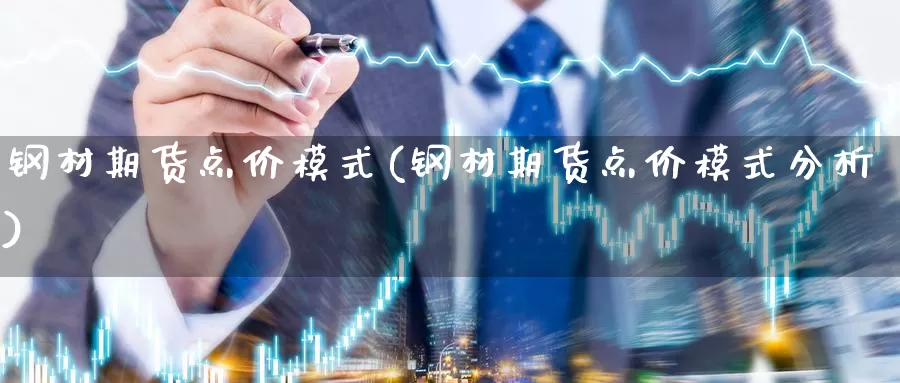 钢材期货点价模式(钢材期货点价模式分析)_https://www.wjxxbs.com_期货入门_第1张