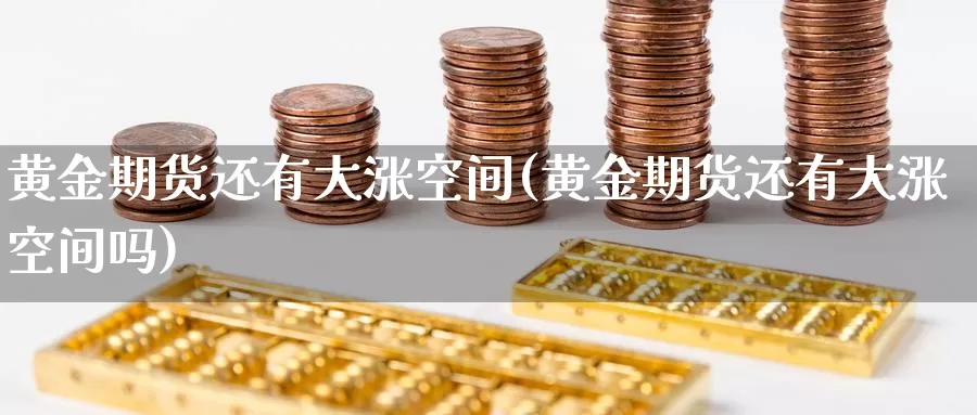 黄金期货还有大涨空间(黄金期货还有大涨空间吗)_https://www.wjxxbs.com_期货入门_第1张