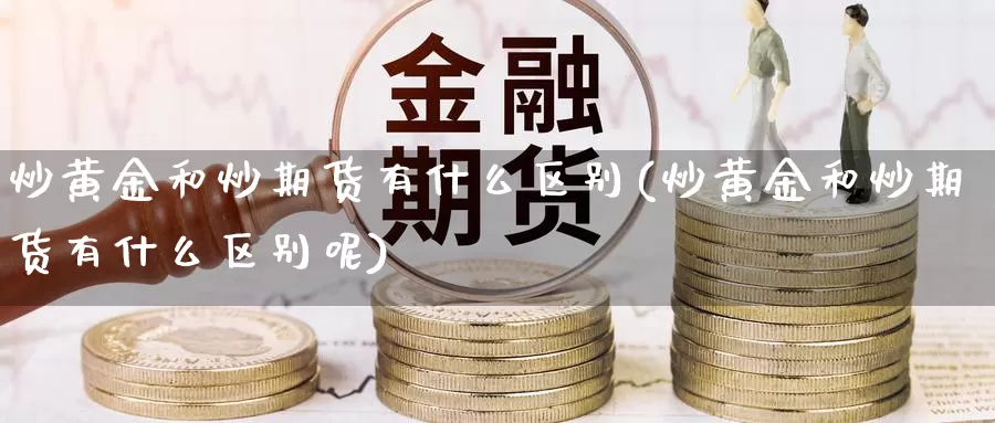 炒黄金和炒期货有什么区别(炒黄金和炒期货有什么区别呢)_https://www.wjxxbs.com_外汇行情_第1张