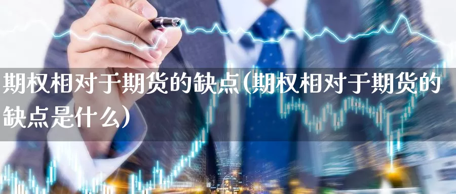 期权相对于期货的缺点(期权相对于期货的缺点是什么)_https://www.wjxxbs.com_外汇直播室_第1张