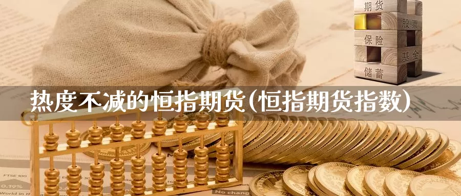 热度不减的恒指期货(恒指期货指数)_https://www.wjxxbs.com_外汇行情_第1张