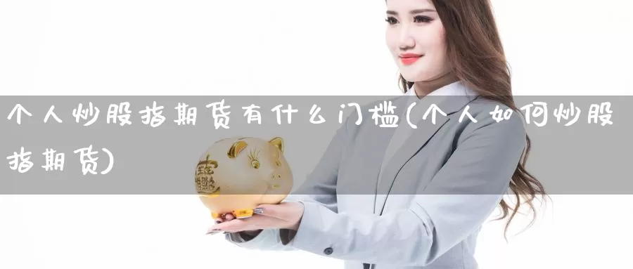 个人炒股指期货有什么门槛(个人如何炒股指期货)_https://www.wjxxbs.com_期货入门_第1张