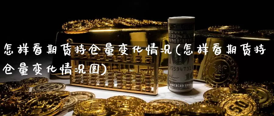 怎样看期货持仓量变化情况(怎样看期货持仓量变化情况图)_https://www.wjxxbs.com_外汇直播室_第1张