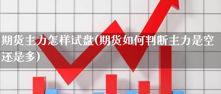 期货主力怎样试盘(期货如何判断主力是空还是多)_https://www.wjxxbs.com_外汇直播室_第1张